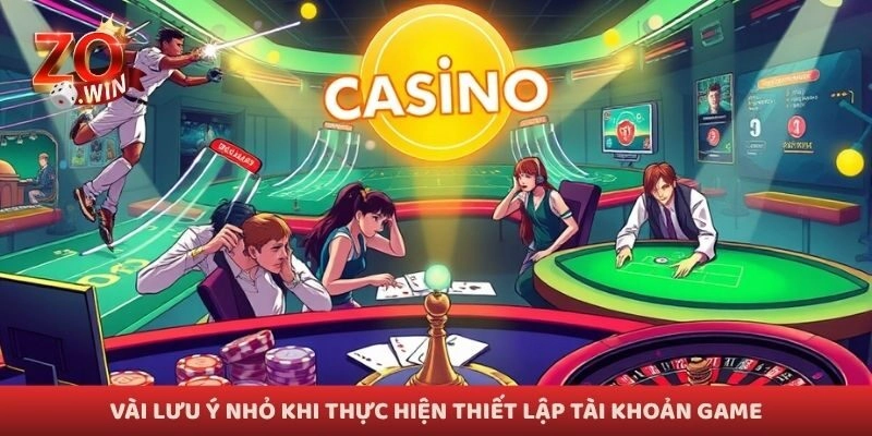 Vài lưu ý nhỏ khi thực hiện thiết lập tài khoản game